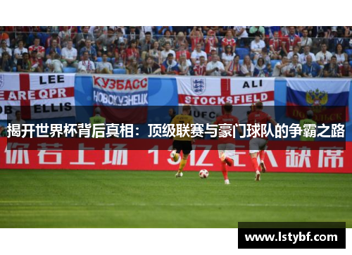 揭开世界杯背后真相：顶级联赛与豪门球队的争霸之路