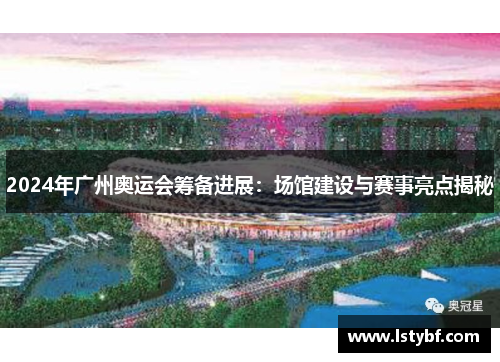 2024年广州奥运会筹备进展：场馆建设与赛事亮点揭秘