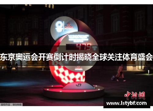 东京奥运会开赛倒计时揭晓全球关注体育盛会