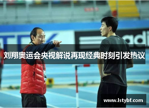 刘翔奥运会央视解说再现经典时刻引发热议