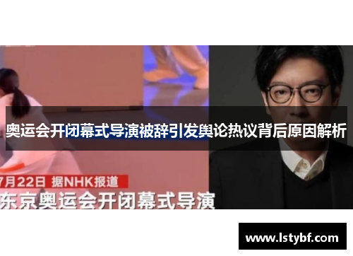 奥运会开闭幕式导演被辞引发舆论热议背后原因解析