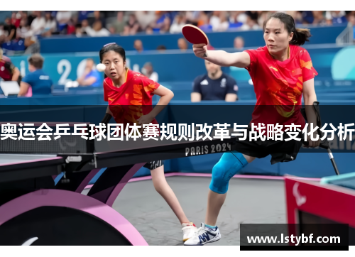 奥运会乒乓球团体赛规则改革与战略变化分析