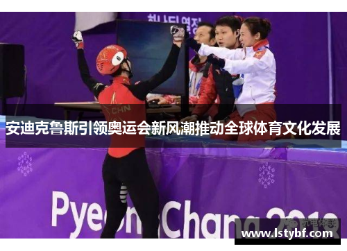 安迪克鲁斯引领奥运会新风潮推动全球体育文化发展
