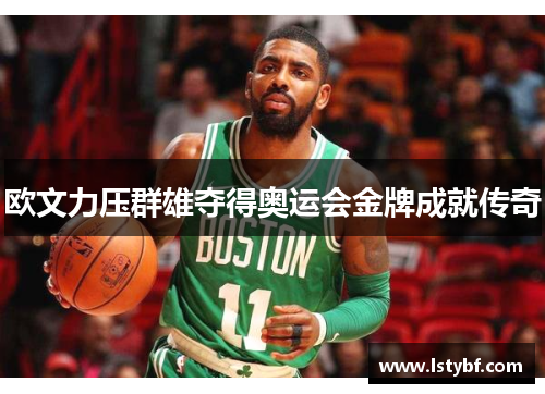 欧文力压群雄夺得奥运会金牌成就传奇