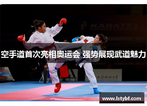 空手道首次亮相奥运会 强势展现武道魅力