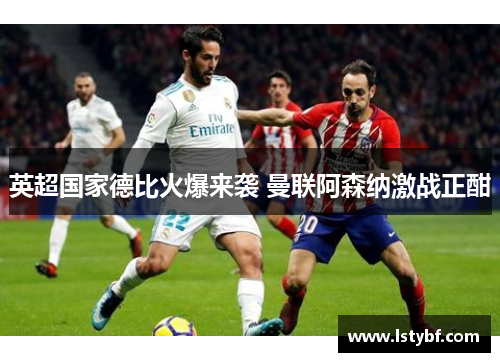 英超国家德比火爆来袭 曼联阿森纳激战正酣